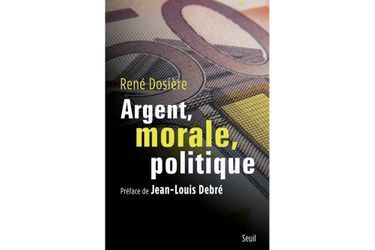 « Argent, morale, politique », de René Dosière, édition du Seuil.