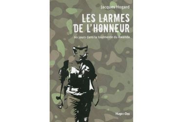 «Les larmes de l’honneur. 60 jours dans la tourmente du Rwanda» de Jacques Hogard. Ed Hugo.Doc 