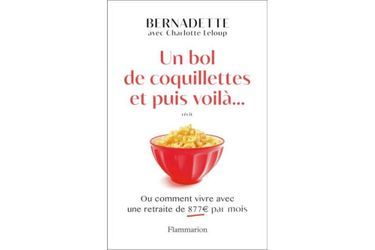 « Un bol de coquillettes et puis voilà…», de Bernadette, avec Charlotte Leloup, éd. Flammarion.