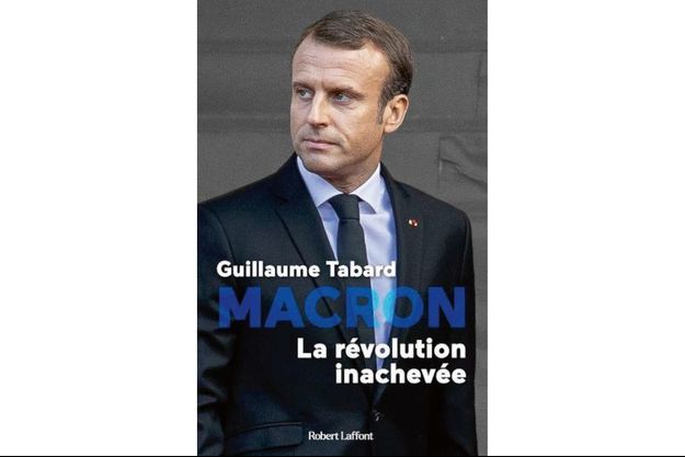 « Macron : la révolution inachevée», de Guillaume Tabard, éd. Robert Laffont, 352 p., 20 euros.